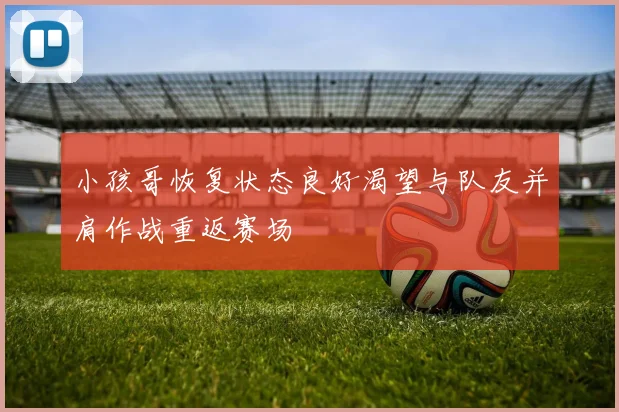 小孩哥恢复状态良好渴望与队友并肩作战重返赛场
