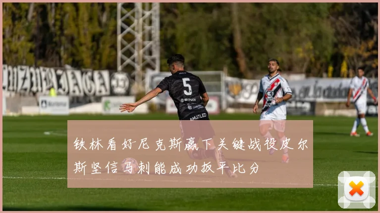 铁林看好尼克斯赢下关键战役皮尔斯坚信马刺能成功扳平比分