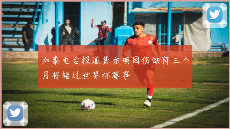 加泰电台报道费尔明因伤缺阵三个月将错过世界杯赛事
