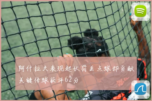 阿什拉夫表现起伏罚丢点球却贡献关键传球获评62分