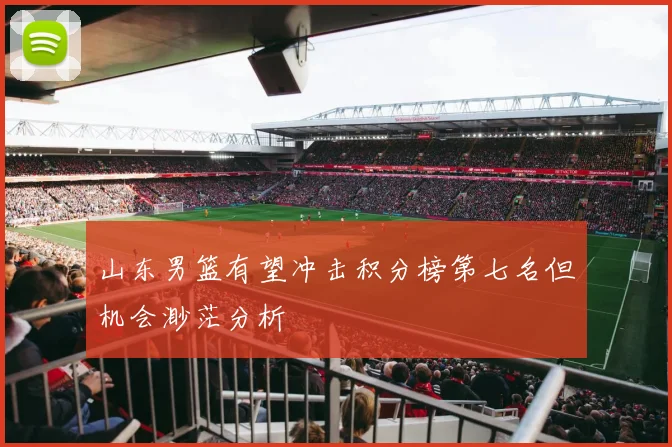 山东男篮有望冲击积分榜第七名但机会渺茫分析
