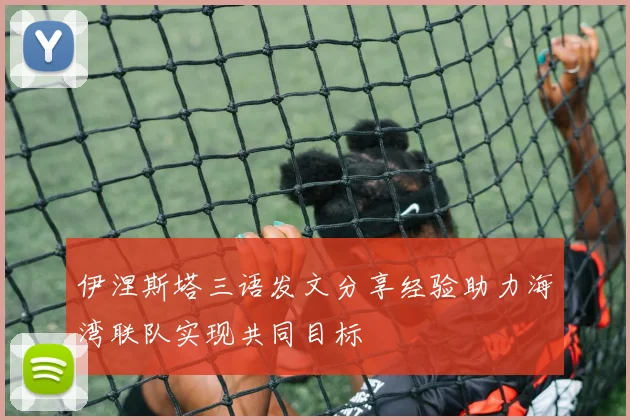 伊涅斯塔三语发文分享经验助力海湾联队实现共同目标