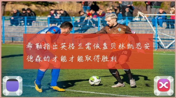 希勒指出英格兰需依靠贝林凯恩安德森的才能才能取得胜利
