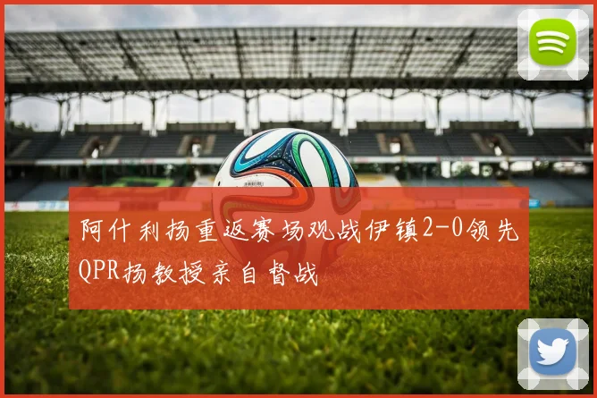 阿什利扬重返赛场观战伊镇2-0领先QPR扬教授亲自督战